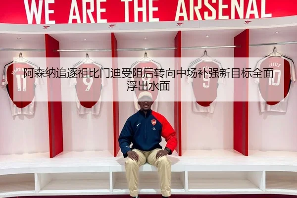 阿森纳追逐祖比门迪受阻后转向中场补强新目标全面浮出水面