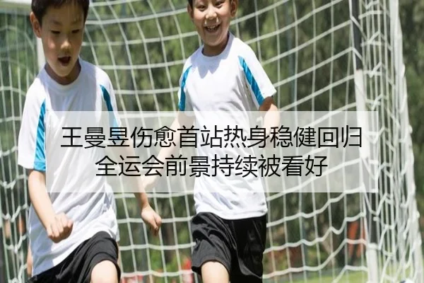 王曼昱伤愈首站热身稳健回归 全运会前景持续被看好