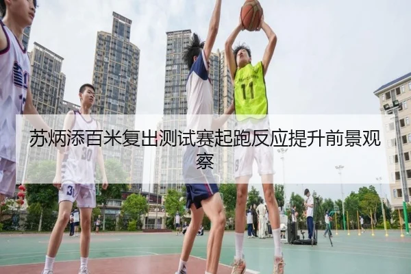 苏炳添百米复出测试赛起跑反应提升前景观察