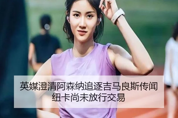 英媒澄清阿森纳追逐吉马良斯传闻 纽卡尚未放行交易