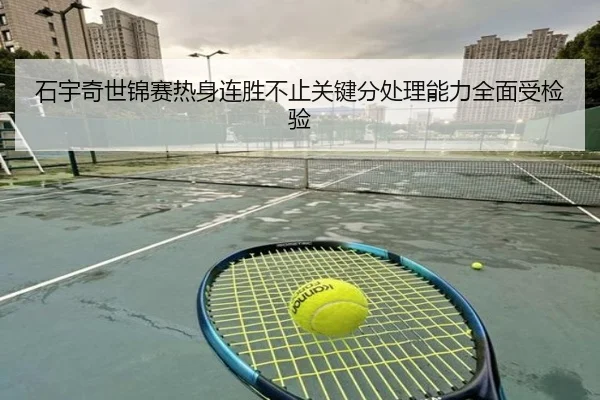 石宇奇世锦赛热身连胜不止关键分处理能力全面受检验